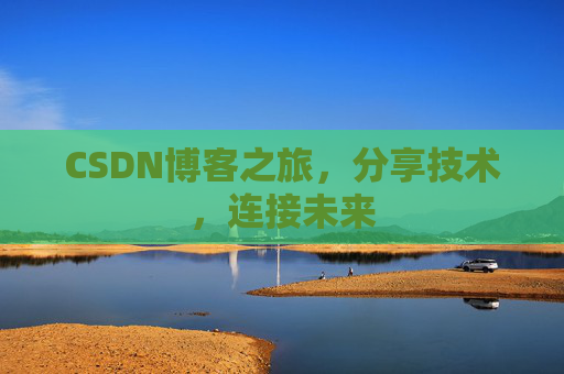 CSDN博客之旅，分享技术，连接未来